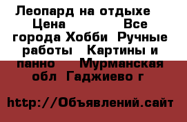 Леопард на отдыхе  › Цена ­ 12 000 - Все города Хобби. Ручные работы » Картины и панно   . Мурманская обл.,Гаджиево г.